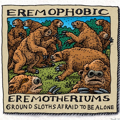 In this episode Emily speculates that giant ground sloths like Eremotherium may have lived in groups. When Ray realized that a fear of solitude is called eremophobia he just had to produce this drawing. Alas, the foibles of word play.